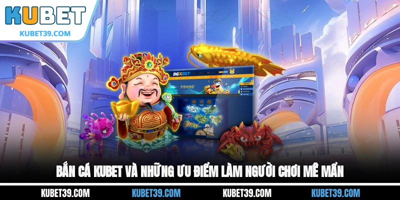 Bắn cá KUBET và những ưu điểm làm người chơi mê mẩn