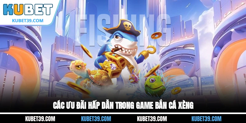 Bắn Cá Xèng - Bỏ Túi Kinh Nghiệm Săn Cá Bạc Tỷ Cho Game Thủ 2 Các ưu đãi hấp dẫn trong game Bắn cá xèng