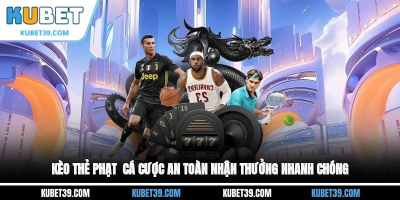 Kèo thẻ phạt - Cá cược an toàn, nhận thưởng nhanh chóng