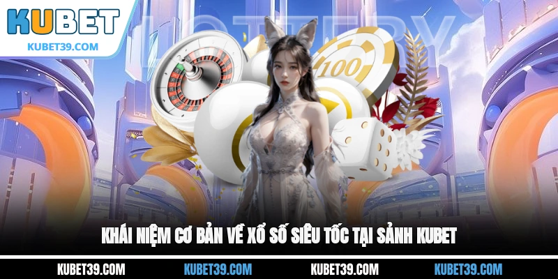 Khái niệm cơ bản về xổ số siêu tốc tại sảnh KUBET