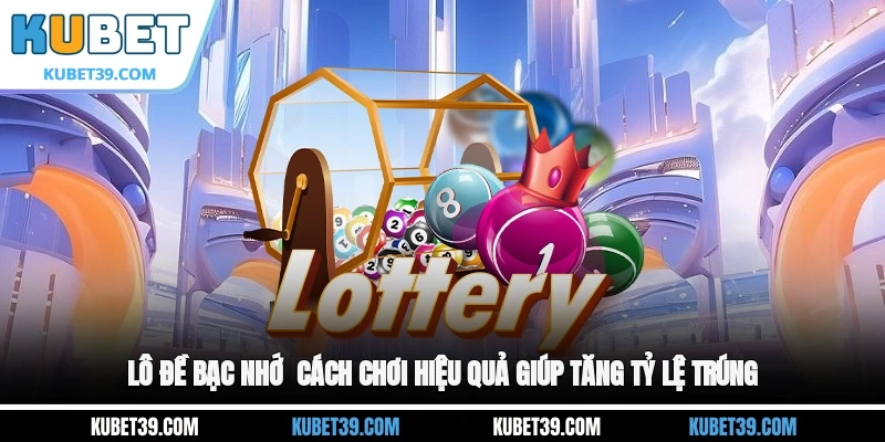 Lô Đề Bạc Nhớ - Cách Chơi Hiệu Quả Giúp Tăng Tỷ Lệ Trúng