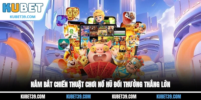 Nổ Hũ Đổi Thưởng - Trải Nghiệm Săn Thưởng Cực Hấp Dẫn 3 Nắm bắt chiến thuật chơi nổ hũ đổi thưởng thắng lớn