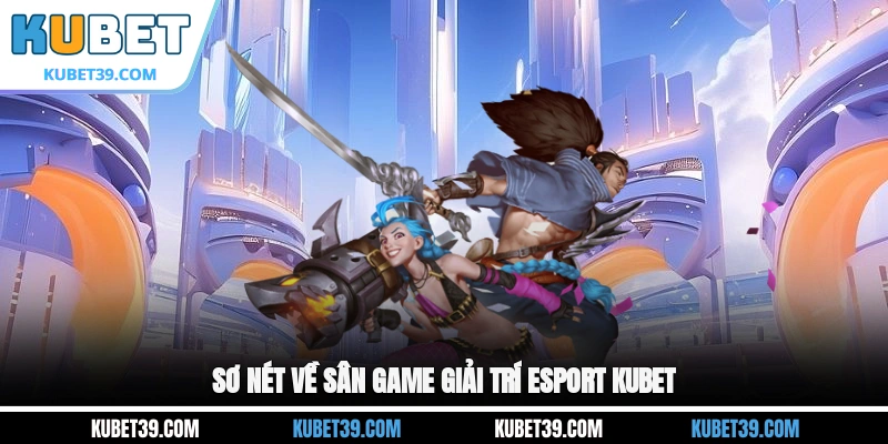 Esport KUBET - Giải Trí Cực Đã Mắt Đã Tai Ngay Tại Nhà 1 Sơ nét về sân game giải trí Esport KUBET